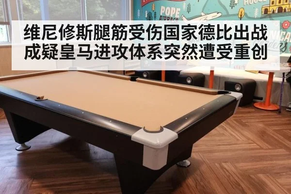 维尼修斯腿筋受伤国家德比出战成疑皇马进攻体系突然遭受重创