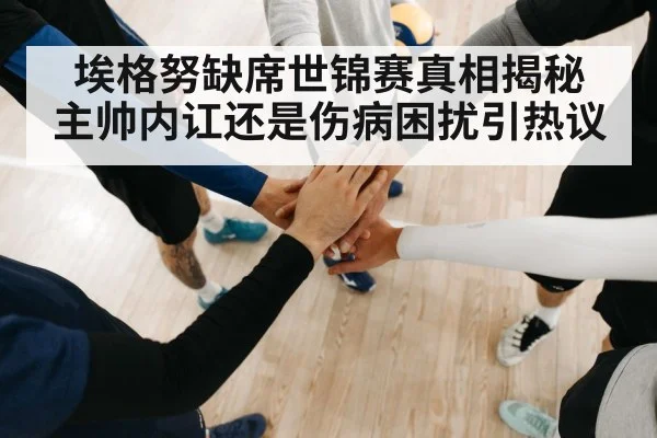 埃格努缺席世锦赛真相揭秘 主帅内讧还是伤病困扰引热议
