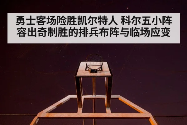 勇士客场险胜凯尔特人 科尔五小阵容出奇制胜的排兵布阵与临场应变