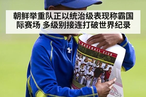 朝鲜举重队正以统治级表现称霸国际赛场 多级别接连打破世界纪录
