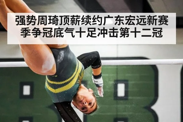 强势周琦顶薪续约广东宏远新赛季争冠底气十足冲击第十二冠