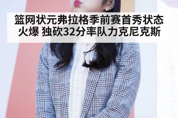 篮网状元弗拉格季前赛首秀状态火爆 独砍32分率队力克尼克斯